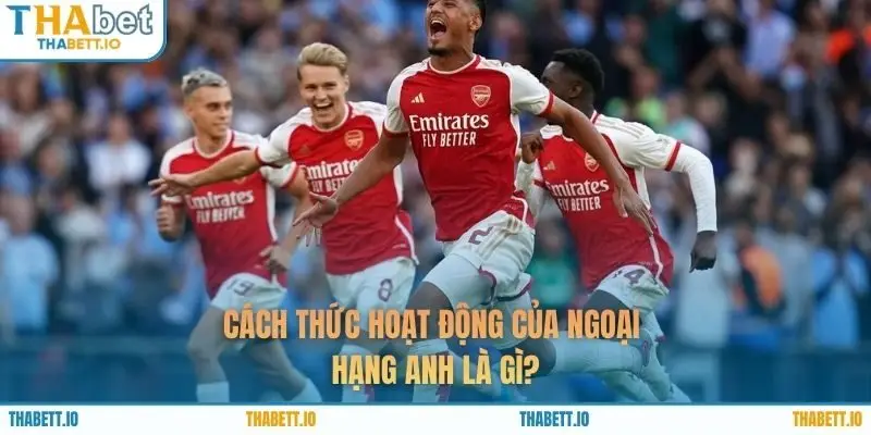 Cách thức hoạt động của Ngoại Hạng Anh là gì?