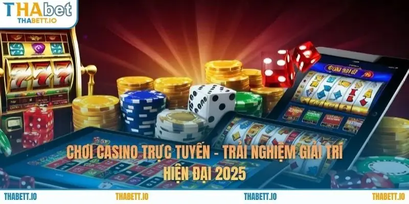 Chơi Casino Trực Tuyến - Trải Nghiệm Giải Trí Hiện Đại 2025