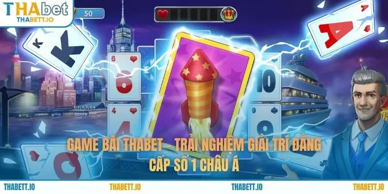 Game Bài THABET - Trải Nghiệm Giải Trí Đẳng Cấp Số 1 Châu Á