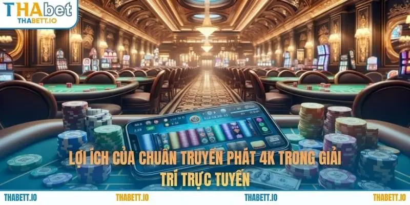 Lợi ích của chuẩn truyền phát 4K trong giải trí trực tuyến